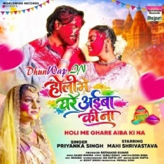 Holi Me Ghar Aiba Ki Na (Priyanka Singh)